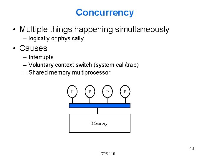 Concurrency • Multiple things happening simultaneously – logically or physically • Causes – Interrupts