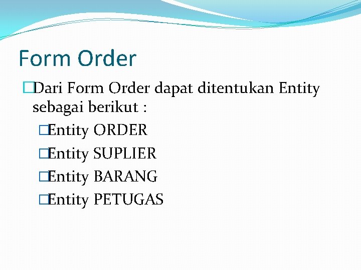 Form Order �Dari Form Order dapat ditentukan Entity sebagai berikut : �Entity ORDER �Entity