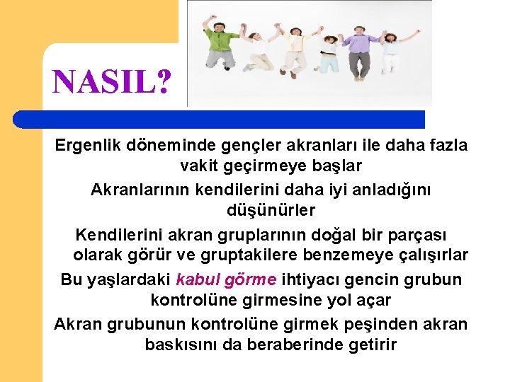 NASIL? Ergenlik döneminde gençler akranları ile daha fazla vakit geçirmeye başlar Akranlarının kendilerini daha