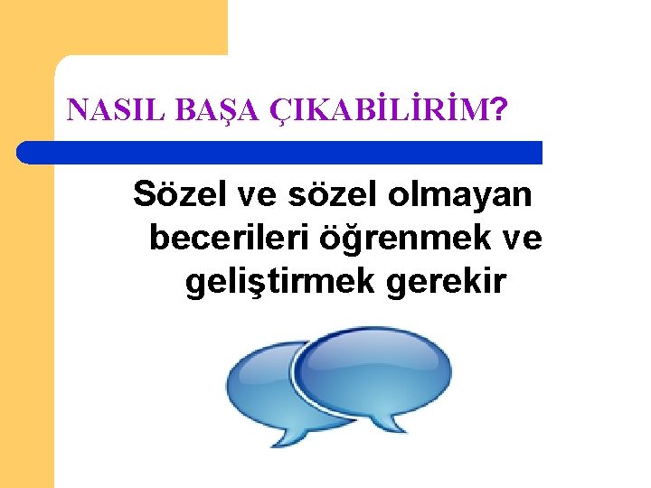 NASIL BAŞA ÇIKABİLİRİM? Sözel ve sözel olmayan becerileri öğrenmek ve geliştirmek gerekir 