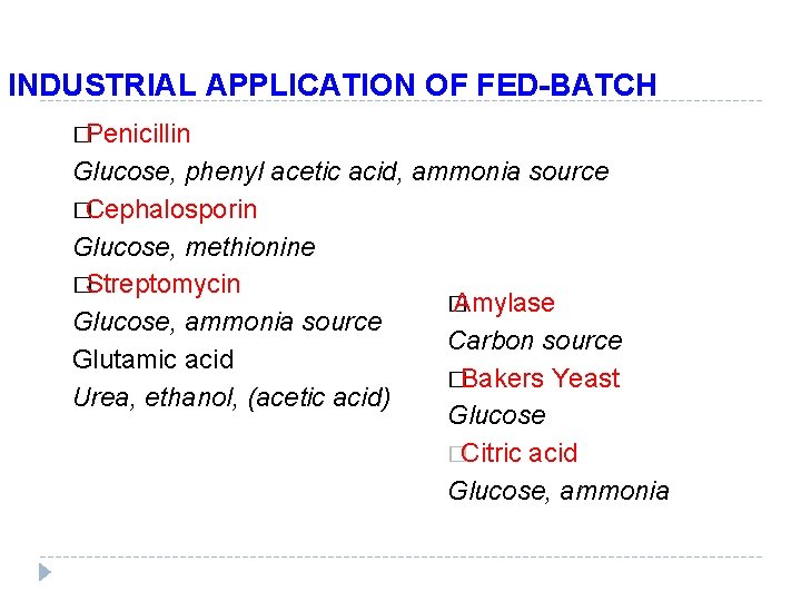 INDUSTRIAL APPLICATION OF FED-BATCH �Penicillin Glucose, phenyl acetic acid, ammonia source �Cephalosporin Glucose, methionine INDUSTRIAL APPLICATION OF FED-BATCH �Penicillin Glucose, phenyl acetic acid, ammonia source �Cephalosporin Glucose, methionine