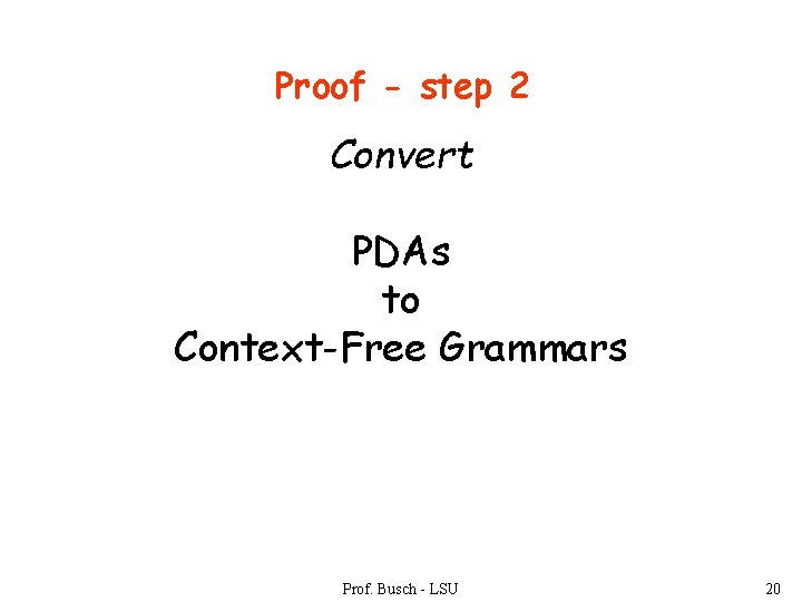 Proof - step 2 Convert PDAs to Context-Free Grammars Prof. Busch - LSU 20