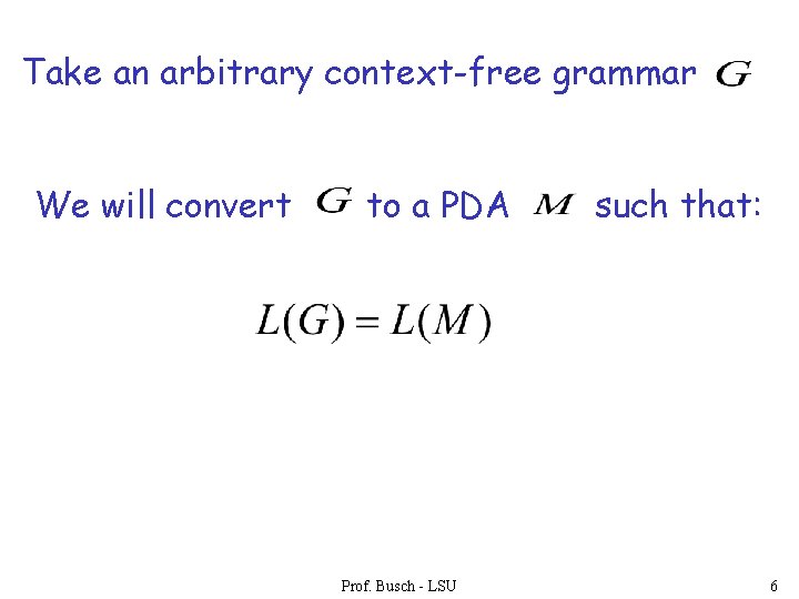 Take an arbitrary context-free grammar We will convert to a PDA Prof. Busch -