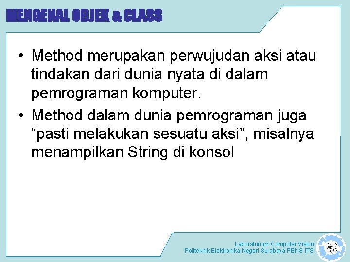 MENGENAL OBJEK & CLASS • Method merupakan perwujudan aksi atau tindakan dari dunia nyata