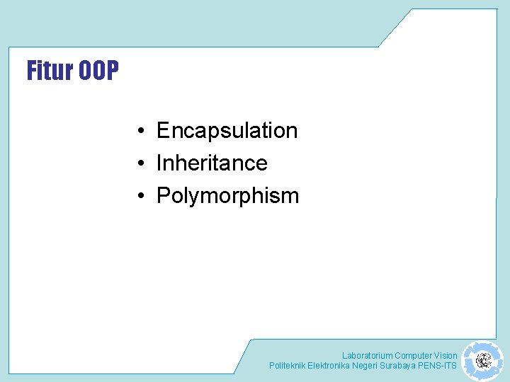 Fitur OOP • Encapsulation • Inheritance • Polymorphism Laboratorium Computer Vision Politeknik Elektronika Negeri