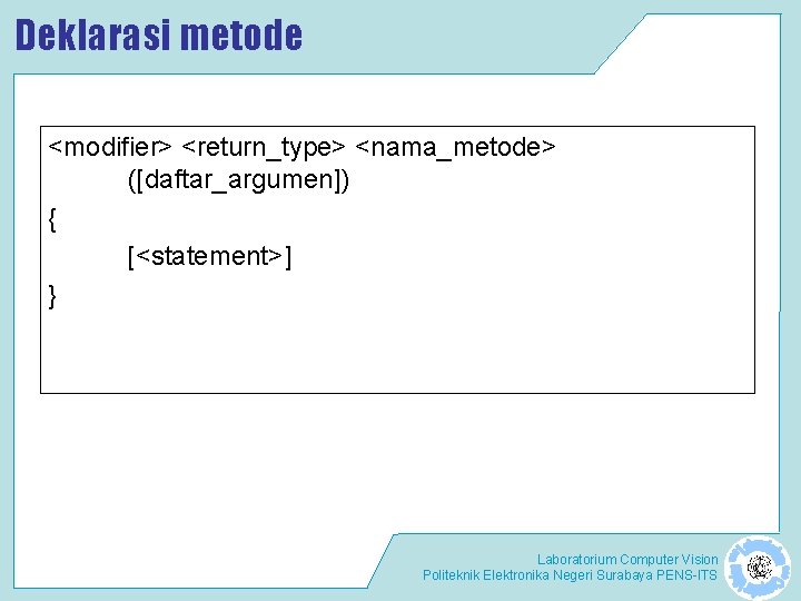 Deklarasi metode <modifier> <return_type> <nama_metode> ([daftar_argumen]) { [<statement>] } Laboratorium Computer Vision Politeknik Elektronika
