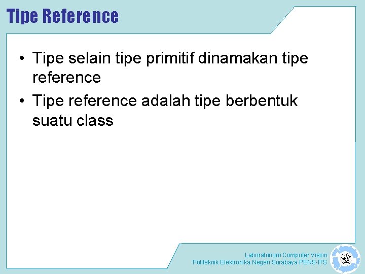 Tipe Reference • Tipe selain tipe primitif dinamakan tipe reference • Tipe reference adalah