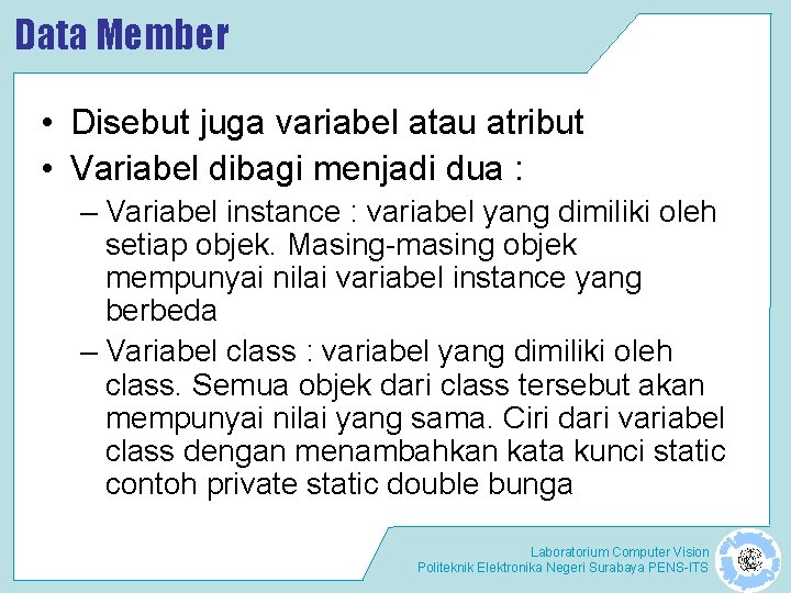 Data Member • Disebut juga variabel atau atribut • Variabel dibagi menjadi dua :