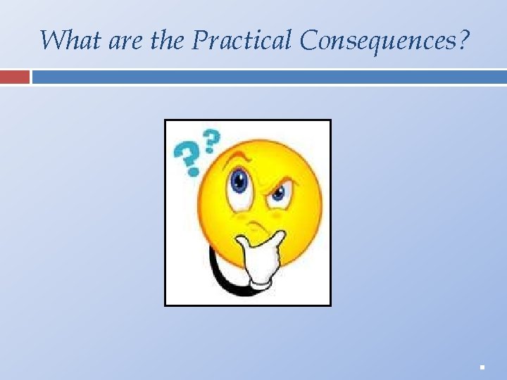 What are the Practical Consequences? . 