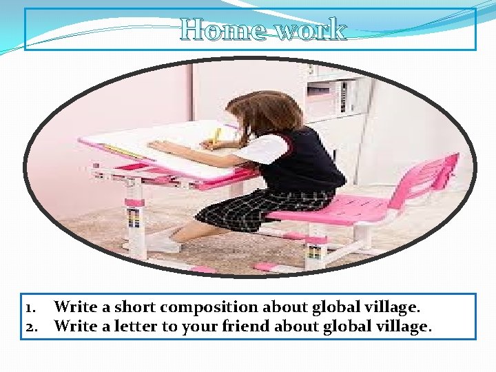 Home work 1. Write a short composition about global village. 2. Write a letter