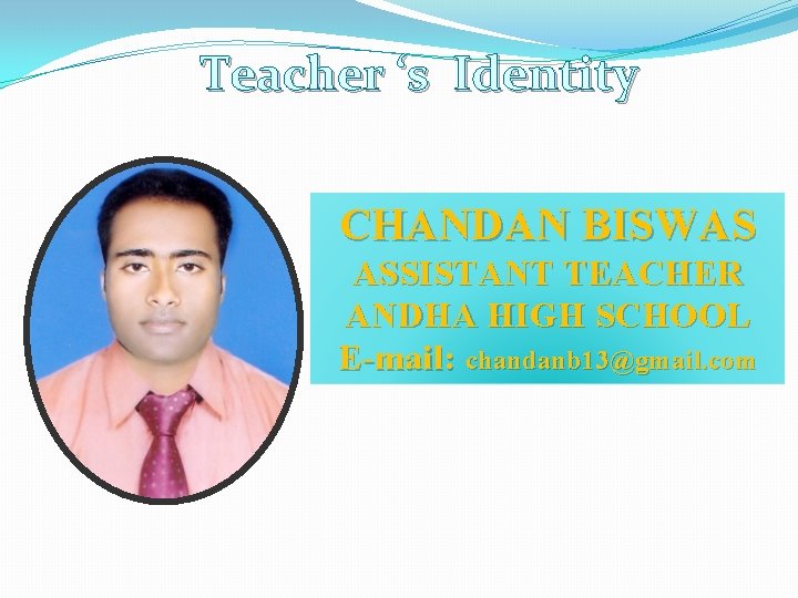 Teacher ‘s Identity CHANDAN BISWAS ASSISTANT TEACHER ANDHA HIGH SCHOOL E-mail: chandanb 13@gmail. com