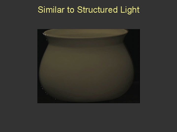 Similar to Structured Light 