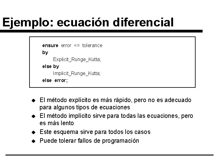 Ejemplo: ecuación diferencial ensure error <= tolerance by Explicit_Runge_Kutta; else by Implicit_Runge_Kutta; else error;