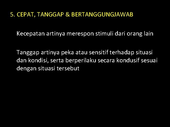 5. CEPAT, TANGGAP & BERTANGGUNGJAWAB Kecepatan artinya merespon stimuli dari orang lain Tanggap artinya