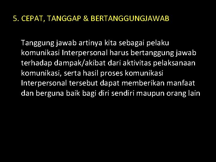 5. CEPAT, TANGGAP & BERTANGGUNGJAWAB Tanggung jawab artinya kita sebagai pelaku komunikasi Interpersonal harus