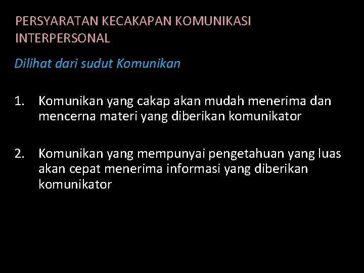 PERSYARATAN KECAKAPAN KOMUNIKASI INTERPERSONAL Dilihat dari sudut Komunikan 1. Komunikan yang cakap akan mudah