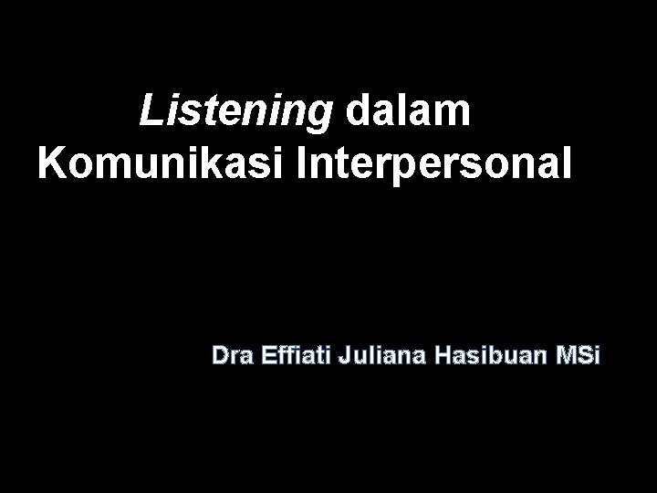 Listening dalam Komunikasi Interpersonal Dra Effiati Juliana Hasibuan MSi 