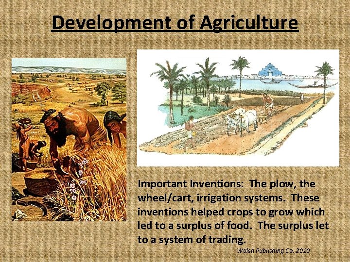 Development of Agriculture Important Inventions: The plow, the wheel/cart, irrigation systems. These inventions helped