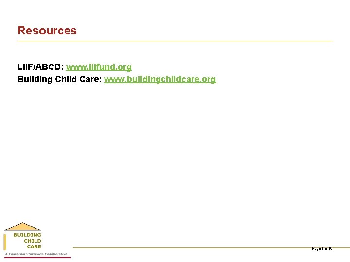 Resources LIIF/ABCD: www. liifund. org Building Child Care: www. buildingchildcare. org Page No 15.