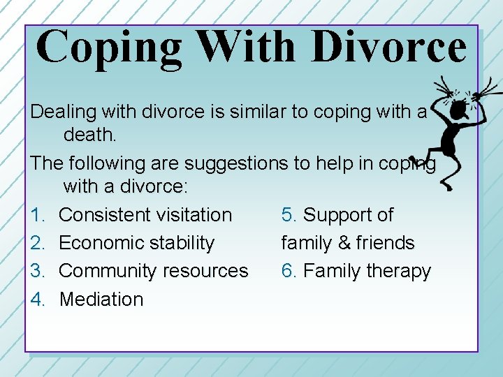 Coping With Divorce Dealing with divorce is similar to coping with a death. The