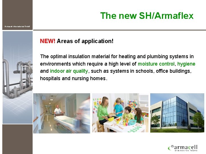 The new SH/Armaflex Armacell International Gmb. H NEW! Areas of application! The optimal insulation