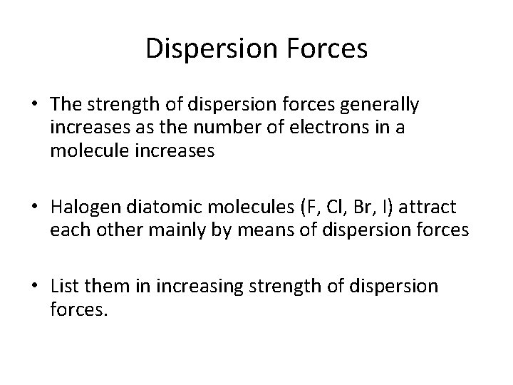Dispersion Forces • The strength of dispersion forces generally increases as the number of