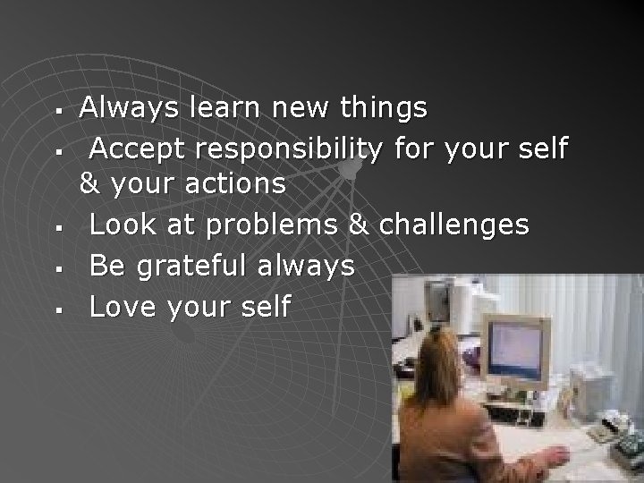 § § § Always learn new things Accept responsibility for your self & your