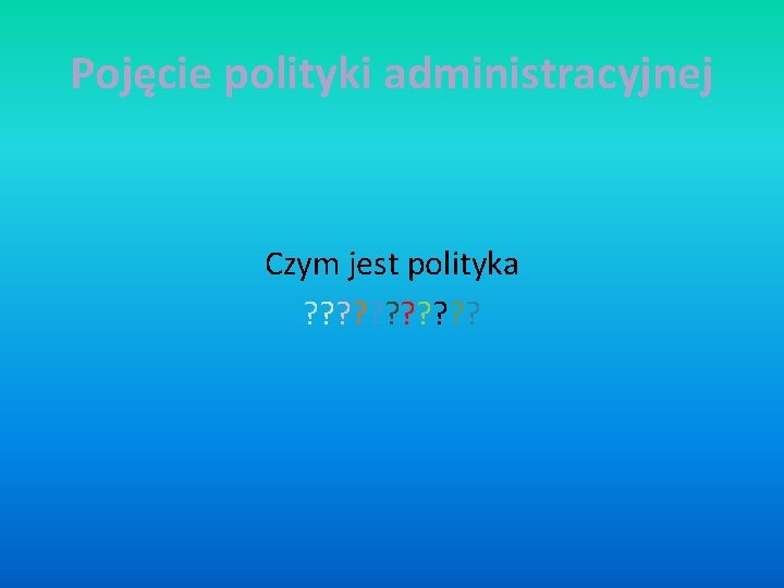 Pojęcie polityki administracyjnej Czym jest polityka ? ? ? 