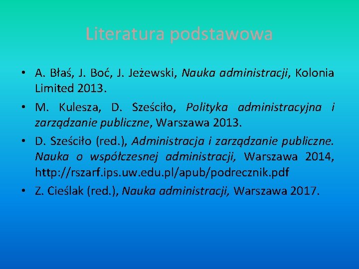 Literatura podstawowa • A. Błaś, J. Boć, J. Jeżewski, Nauka administracji, Kolonia Limited 2013.