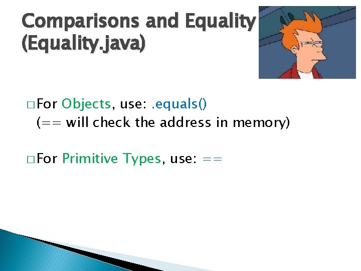 Comparisons and Equality (Equality. java) � For Objects, use: . equals() (== will check Comparisons and Equality (Equality. java) � For Objects, use: . equals() (== will check