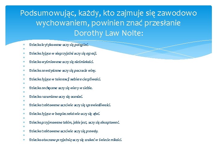 Podsumowując, każdy, kto zajmuje się zawodowo wychowaniem, powinien znać przesłanie Dorothy Law Nolte: Dziecko