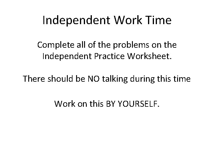 Independent Work Time Complete all of the problems on the Independent Practice Worksheet. There