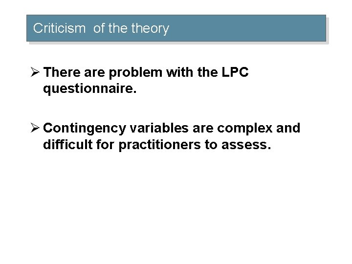 Criticism of theory Ø There are problem with the LPC questionnaire. Ø Contingency variables