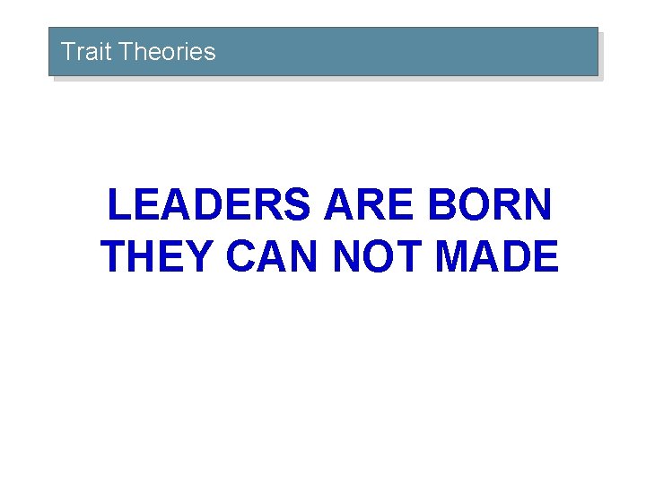 Trait Theories LEADERS ARE BORN THEY CAN NOT MADE 