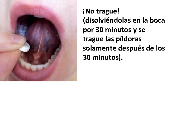 ¡No trague! (disolviéndolas en la boca por 30 minutos y se trague las píldoras