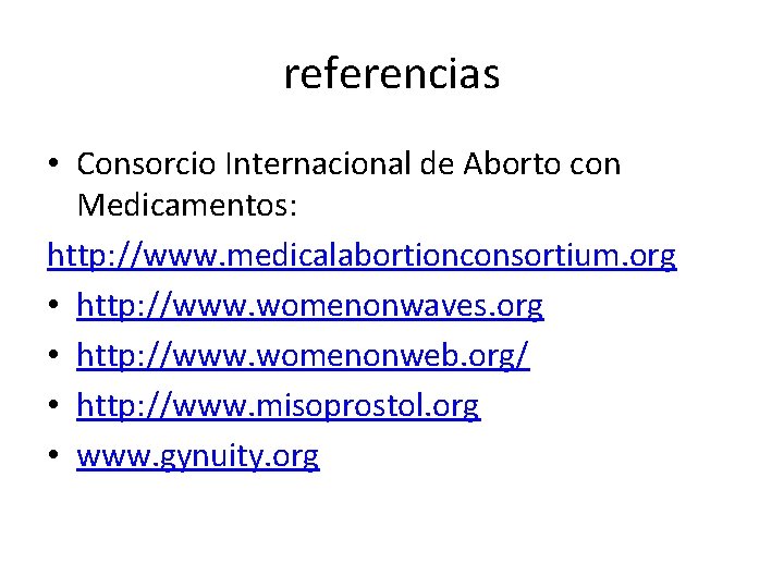 referencias • Consorcio Internacional de Aborto con Medicamentos: http: //www. medicalabortionconsortium. org • http: