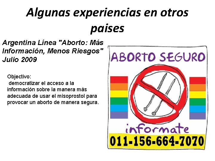 Algunas experiencias en otros paises Argentina Línea "Aborto: Más Información, Menos Riesgos" Julio 2009