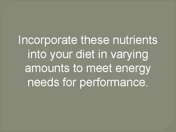 Incorporate these nutrients into your diet in varying amounts to meet energy needs for