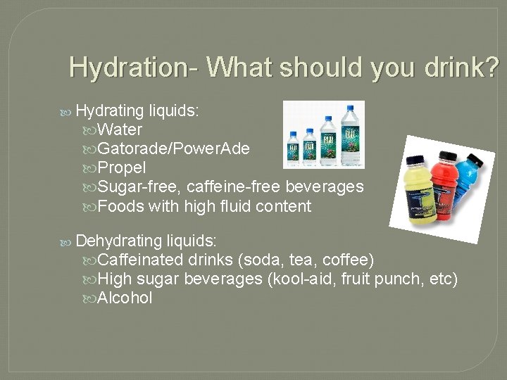 Hydration- What should you drink? Hydrating liquids: Water Gatorade/Power. Ade Propel Sugar-free, caffeine-free beverages