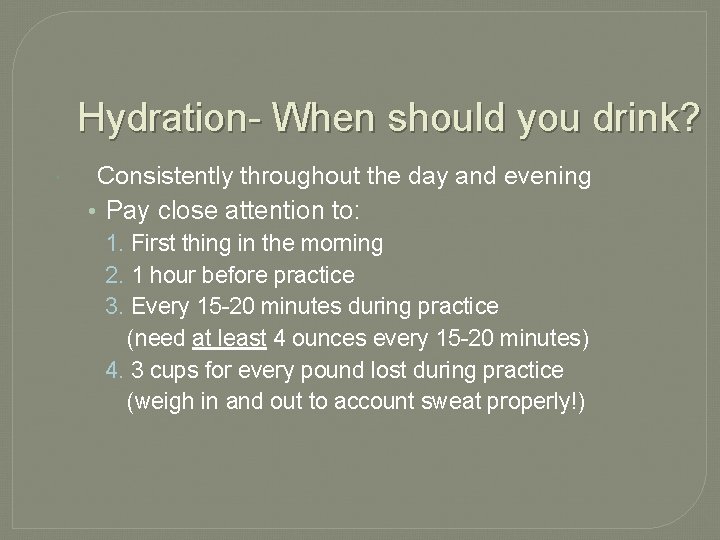 Hydration- When should you drink? Consistently throughout the day and evening • Pay close