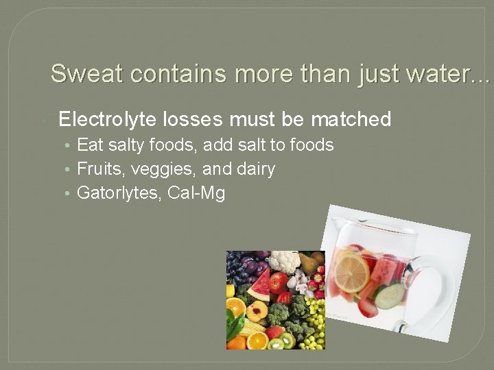 Sweat contains more than just water. . . Electrolyte losses must be matched •