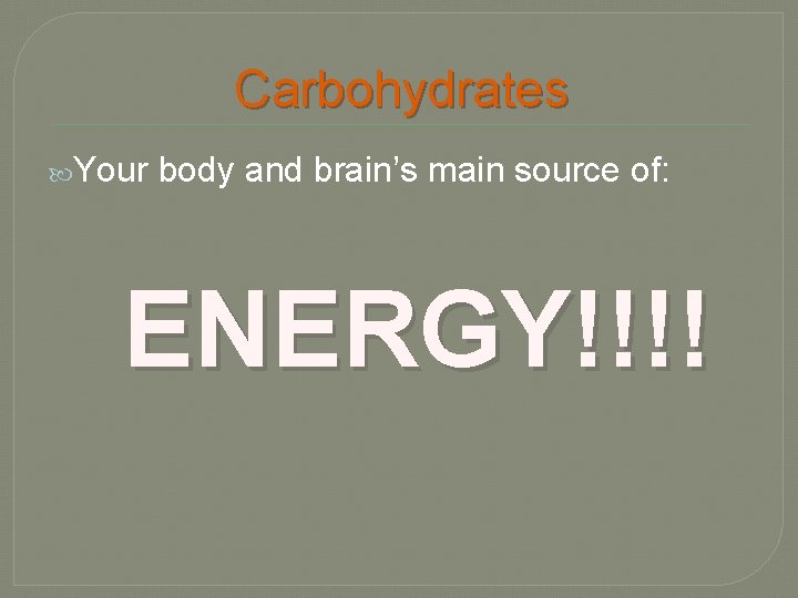 Carbohydrates Your body and brain’s main source of: ENERGY!!!! 