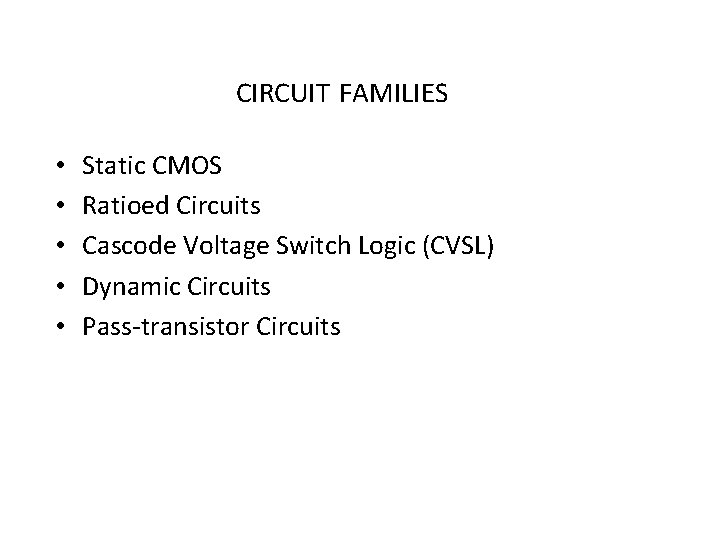 CIRCUIT FAMILIES • • • Static CMOS Ratioed Circuits Cascode Voltage Switch Logic (CVSL)