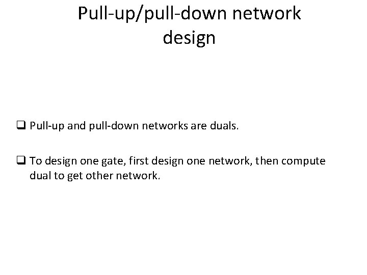 Pull-up/pull-down network design q Pull-up and pull-down networks are duals. q To design one