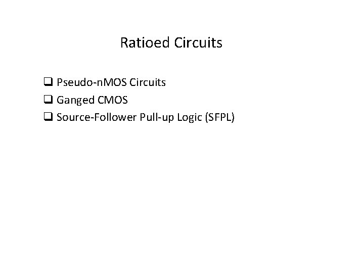 Ratioed Circuits q Pseudo-n. MOS Circuits q Ganged CMOS q Source-Follower Pull-up Logic (SFPL)