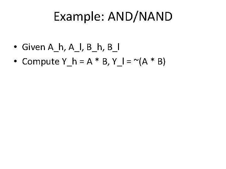 Example: AND/NAND • Given A_h, A_l, B_h, B_l • Compute Y_h = A *