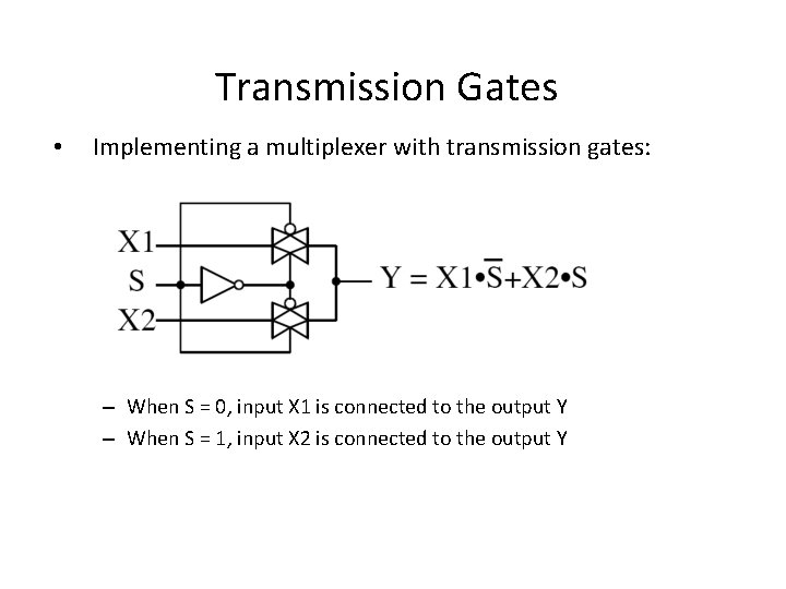 Transmission Gates • Implementing a multiplexer with transmission gates: – When S = 0,