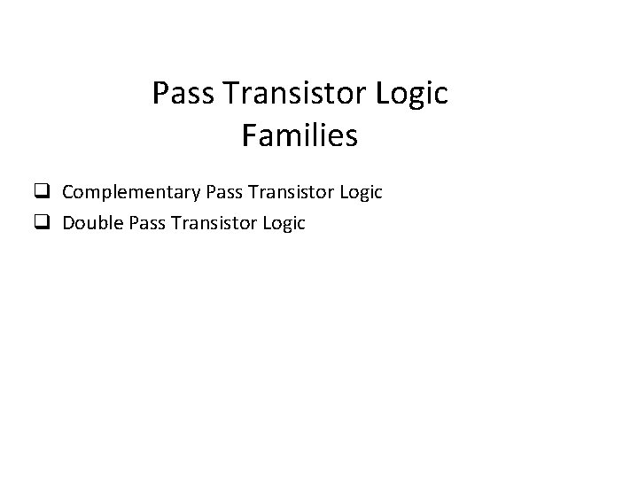 Pass Transistor Logic Families q Complementary Pass Transistor Logic q Double Pass Transistor Logic