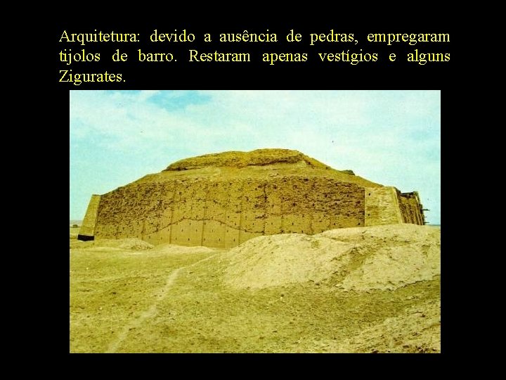 Arquitetura: devido a ausência de pedras, empregaram tijolos de barro. Restaram apenas vestígios e