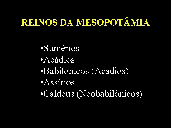 REINOS DA MESOPOT MIA • Sumérios • Acádios • Babilônicos (Ácadios) • Assírios •